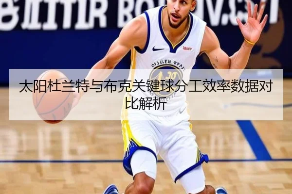 太阳杜兰特与布克关键球分工效率数据对比解析
