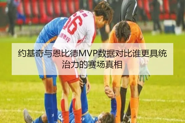 约基奇与恩比德MVP数据对比谁更具统治力的赛场真相